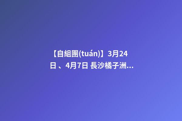 【自組團(tuán)】3月24日、4月7日 長沙.橘子洲頭.韶山.張家界森林公園.袁家界